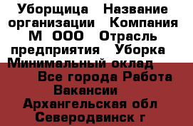 Уборщица › Название организации ­ Компания М, ООО › Отрасль предприятия ­ Уборка › Минимальный оклад ­ 14 000 - Все города Работа » Вакансии   . Архангельская обл.,Северодвинск г.